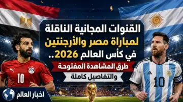 قائمة القنوات المفتوحة الناقلة لمواجهة مصر والأرجنتين في كأس العالم 2026
